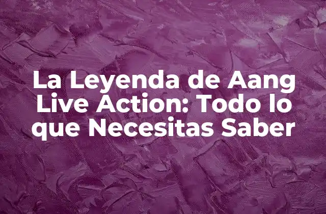 La Leyenda de Aang Live Action: Todo Lo que Necesitas Saber