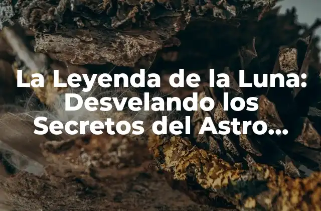La Leyenda de la Luna: Desvelando los Secretos Del Astro Nocturno