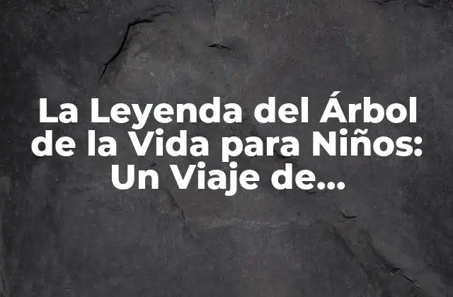 La Leyenda Del Árbol de la Vida para Niños: un Viaje de Autodescubrimiento