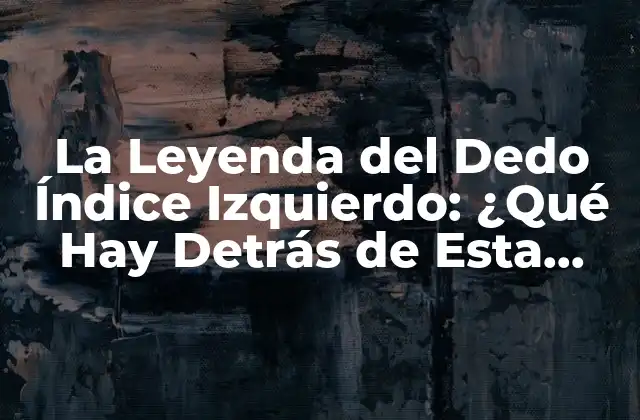 La Leyenda Del Dedo Índice Izquierdo: ¿qué Hay Detrás de Esta Creencia?