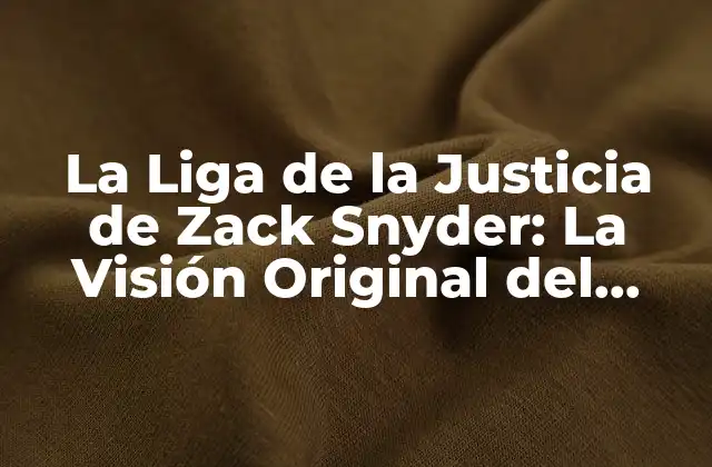 La Liga de la Justicia de Zack Snyder: la Visión Original Del Director