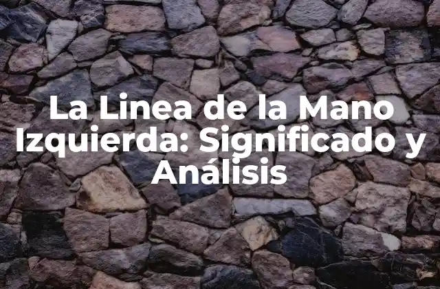 La Linea de la Mano Izquierda: Significado y Análisis 2 ¿Qué es la Línea de la Mano Izquierda?