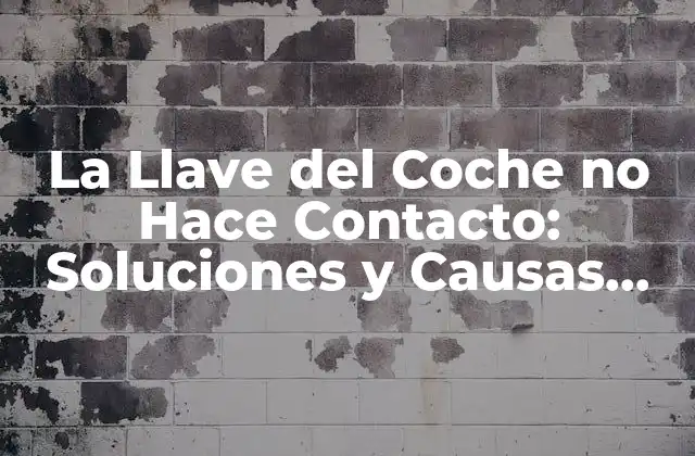 La Llave Del Coche No Hace Contacto: Soluciones y Causas Comunes