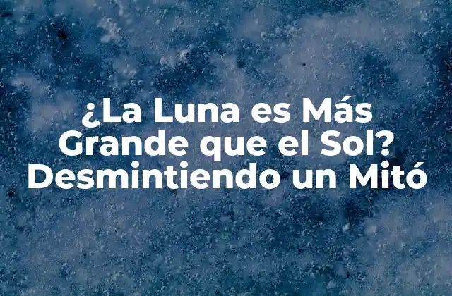 ¿la Luna es Más Grande que el Sol? Desmintiendo un Mitó 2 La Verdadera Tamaño de la Luna y el Sol