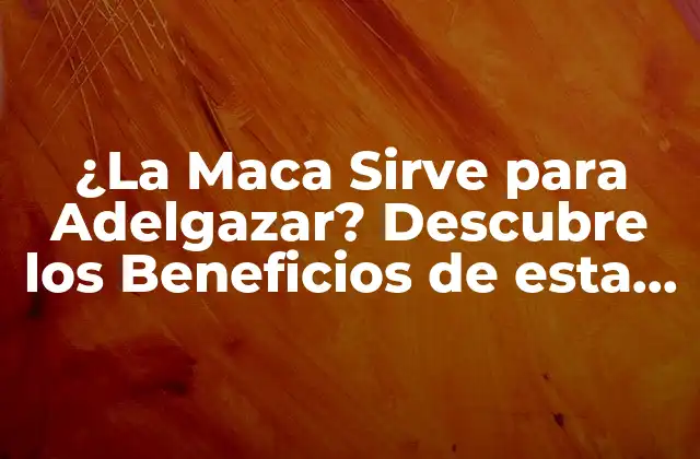 ¿la Maca Sirve para Adelgazar? Descubre los Beneficios de Esta Planta Andina
