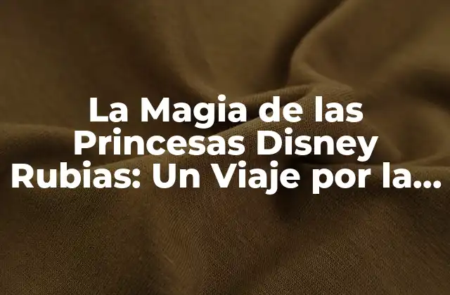 La Magia de las Princesas Disney Rubias: un Viaje por la Historia