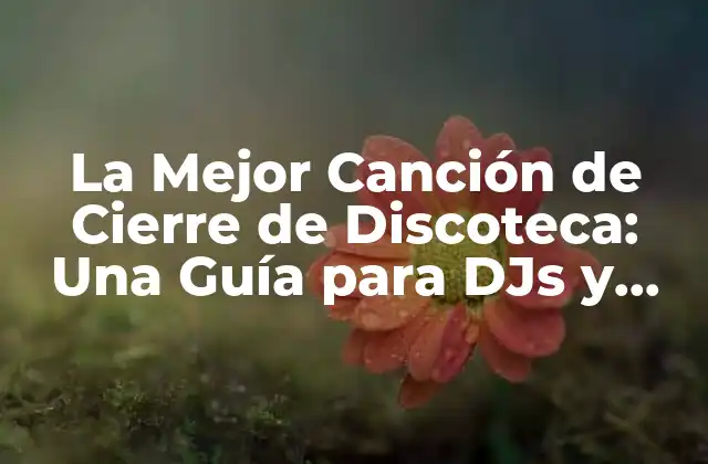 La Mejor Canción de Cierre de Discoteca: una Guía para Djs y Amantes de la Música