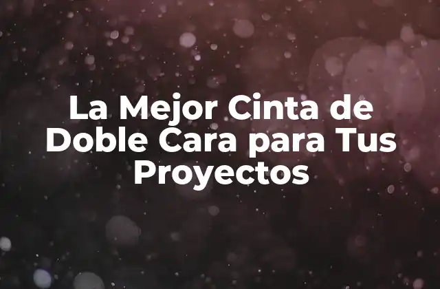 La Mejor Cinta de Doble Cara para Tus Proyectos