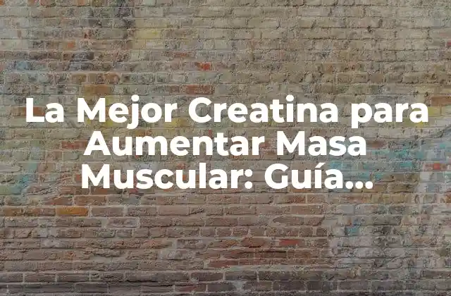 La Mejor Creatina para Aumentar Masa Muscular: Guía Completa