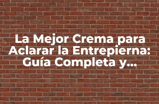 La Mejor Crema para Aclarar la Entrepierna: Guía Completa y Detallada