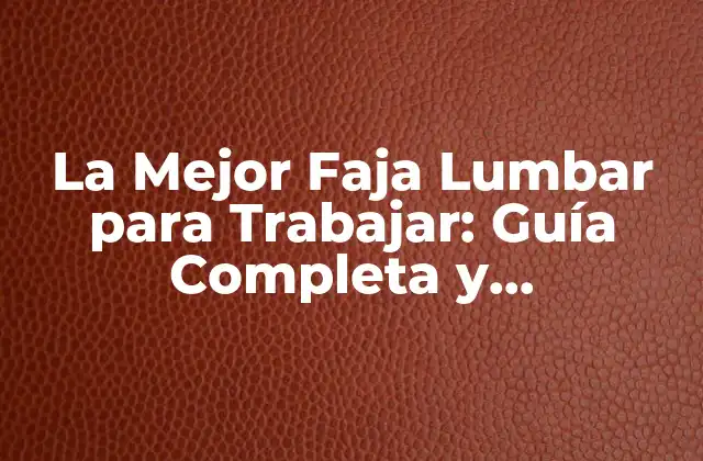 La Mejor Faja Lumbar para Trabajar: Guía Completa y Actualizada