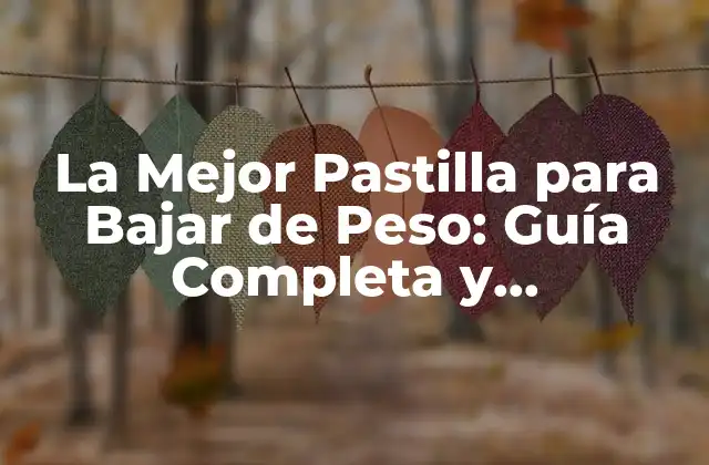 La Mejor Pastilla para Bajar de Peso: Guía Completa y Actualizada