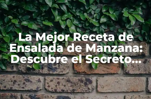 La Mejor Receta de Ensalada de Manzana: Descubre el Secreto para una Delicia Saludable