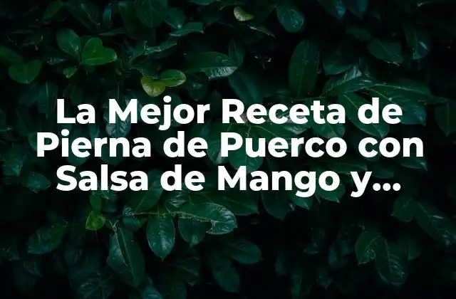 La Mejor Receta de Pierna de Puerco con Salsa de Mango y Cilantro