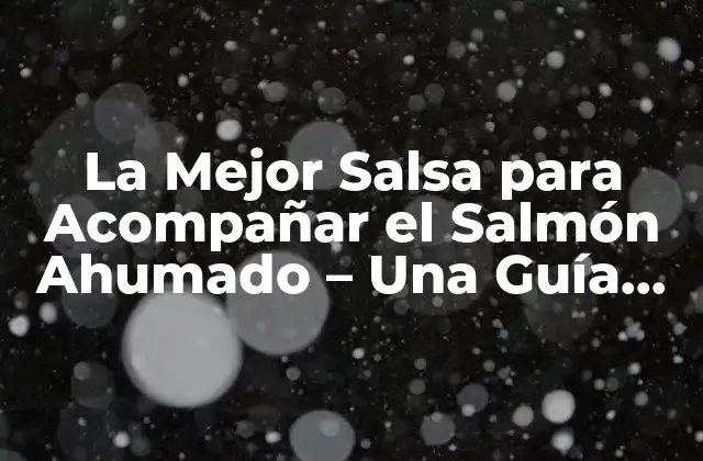 La Mejor Salsa para Acompañar el Salmón Ahumado – una Guía Completa