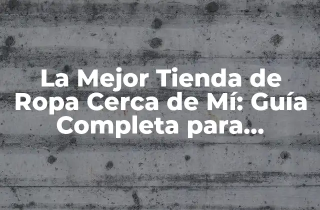 La Mejor Tienda de Ropa Cerca de Mí: Guía Completa para Encontrar la Perfecta