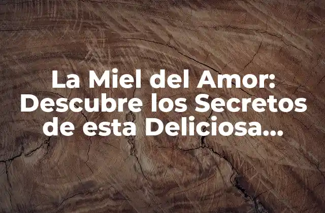 La Miel Del Amor: Descubre los Secretos de Esta Deliciosa Sustancia