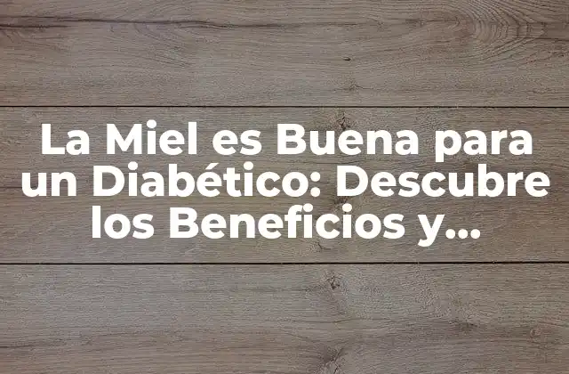 La Miel es Buena para un Diabético: Descubre los Beneficios y Riesgos