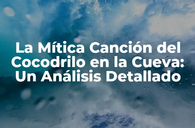 La Mítica Canción Del Cocodrilo en la Cueva: un Análisis Detallado