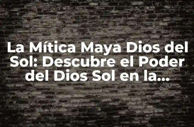 La Mítica Maya Dios Del Sol: Descubre el Poder Del Dios Sol en la Cultura Maya