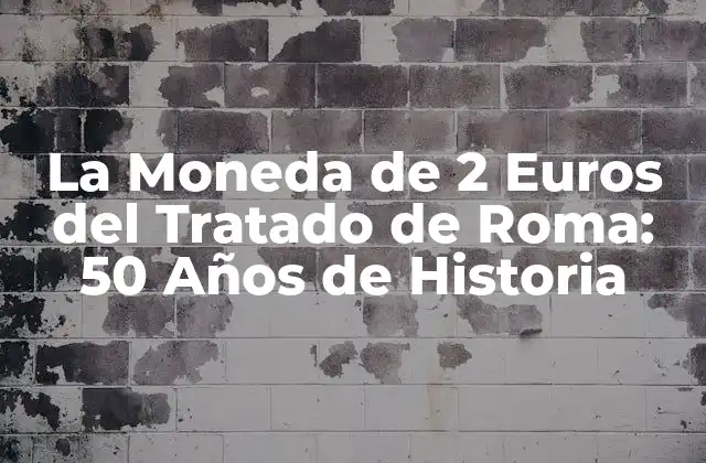 La Moneda de 2 Euros Del Tratado de Roma: 50 Años de Historia