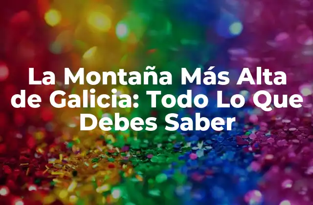 La Montaña Más Alta de Galicia: Todo Lo que Debes Saber