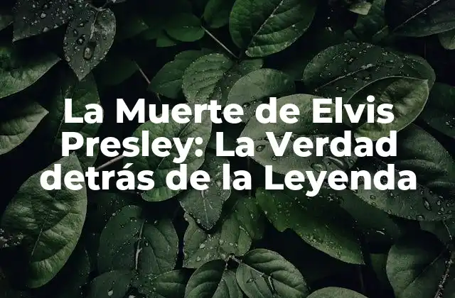 La Muerte de Elvis Presley: la Verdad Detrás de la Leyenda