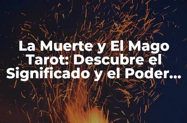 La Muerte y el Mago Tarot: Descubre el Significado y el Poder de Estas Cartas