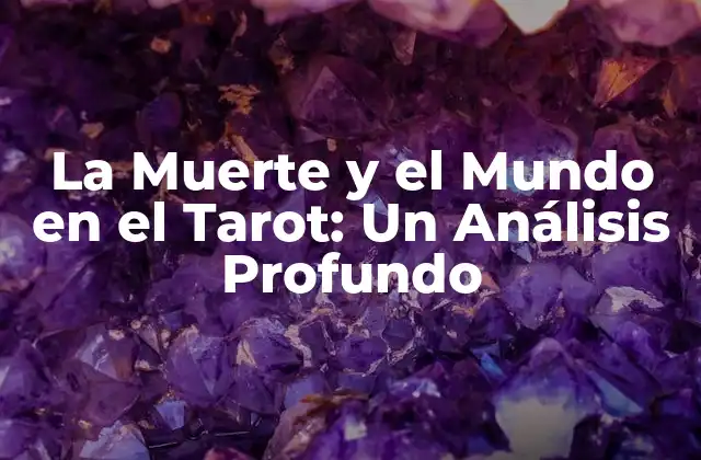 La Muerte y el Mundo en el Tarot: un Análisis Profundo