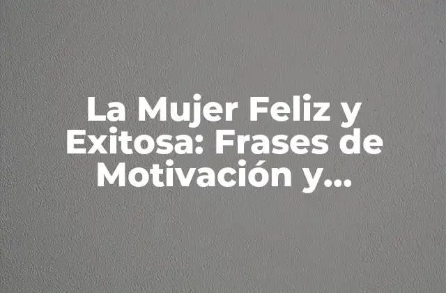 La Mujer Feliz y Exitosa: Frases de Motivación y Inspiración