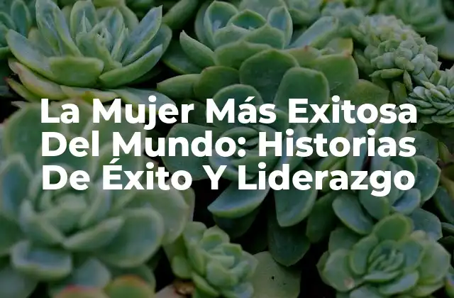 La Mujer Más Exitosa Del Mundo: Historias de Éxito y Liderazgo