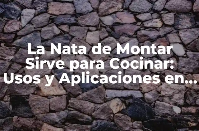 La Nata de Montar Sirve para Cocinar: Usos y Aplicaciones en la Cocina