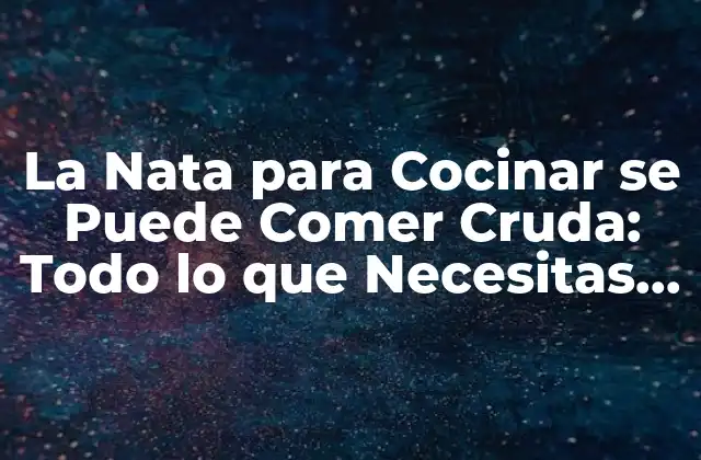 La Nata para Cocinar Se Puede Comer Cruda: Todo Lo que Necesitas Saber