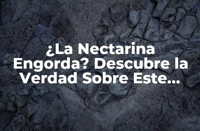 ¿la Nectarina Engorda? Descubre la Verdad sobre Este Delicioso Fruto