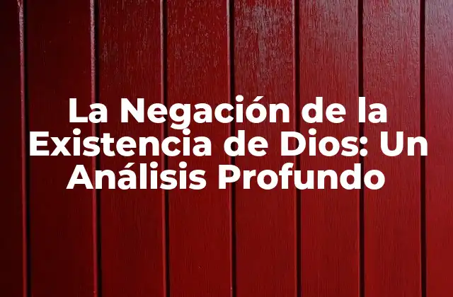 La Negación de la Existencia de Dios: un Análisis Profundo