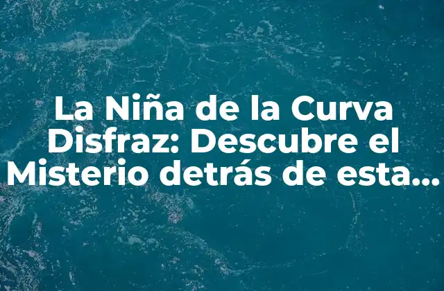 La Niña de la Curva Disfraz: Descubre el Misterio Detrás de Esta Leyenda Urbana