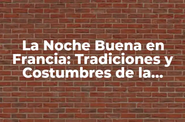 La Noche Buena en Francia: Tradiciones y Costumbres de la Noche de Navidad Francesa