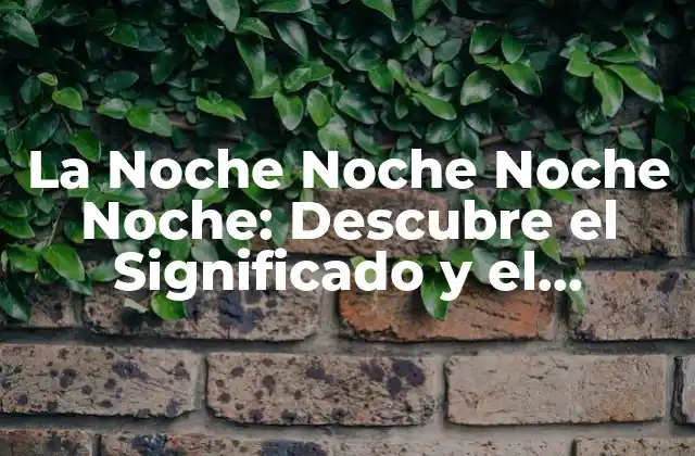La Noche Noche Noche Noche: Descubre el Significado y el Impacto de Esta Hora Mágica