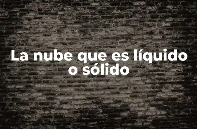 La Nube que es Líquido o Sólido