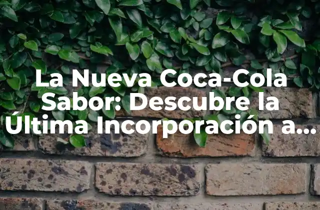 La Nueva Coca-cola Sabor: Descubre la Última Incorporación a la Familia de la Mayor Marca de Bebidas Del Mundo