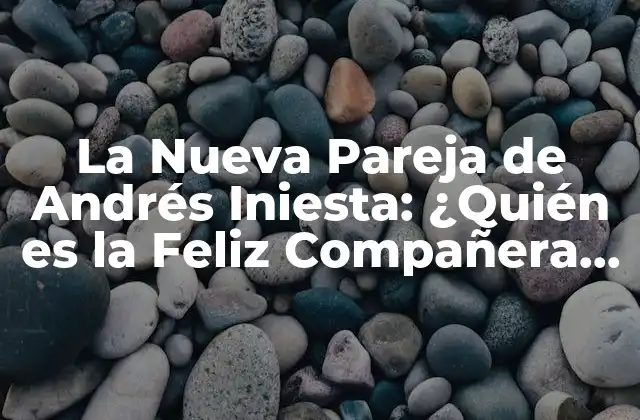 La Nueva Pareja de Andrés Iniesta: ¿quién es la Feliz Compañera Del Lateral Español?