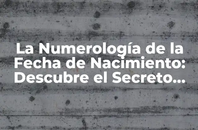 La Numerología de la Fecha de Nacimiento: Descubre el Secreto Detrás de Tus Dígitos