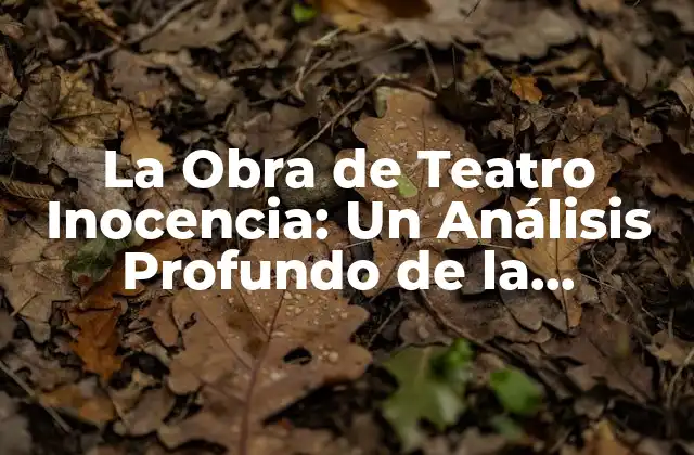 La Obra de Teatro Inocencia: un Análisis Profundo de la Temática y Su Significado