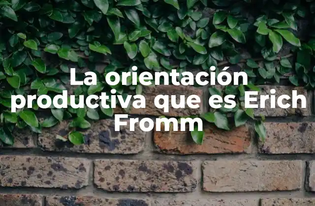 La Orientación Productiva que es Erich Fromm
