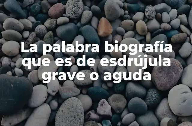 La Palabra Biografía que es de Esdrújula Grave o Aguda