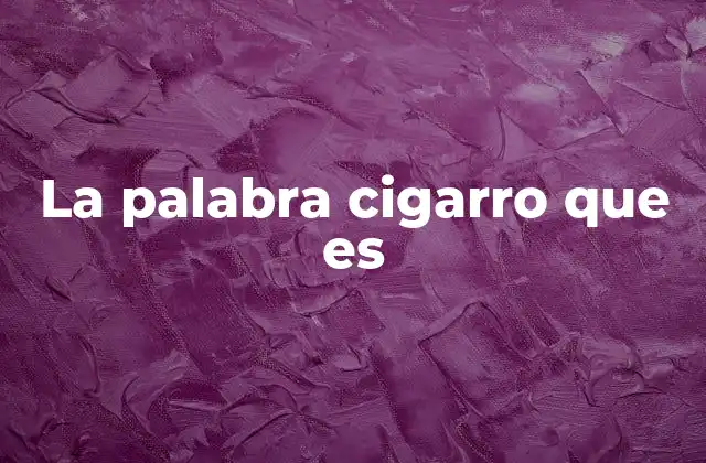 La Palabra Cigarro que es 2 El cigarro como fenómeno cultural y social