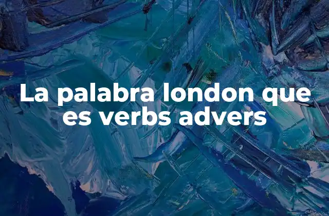 La Palabra London que es Verbs Advers