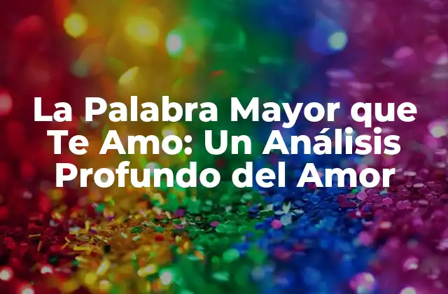 La Palabra Mayor que Te Amo: un Análisis Profundo Del Amor