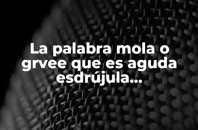 La Palabra Mola o Grvee que es Aguda Esdrújula Sobreesdrújula