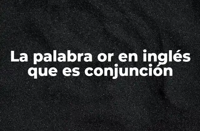 La Palabra Or en Inglés que es Conjunción